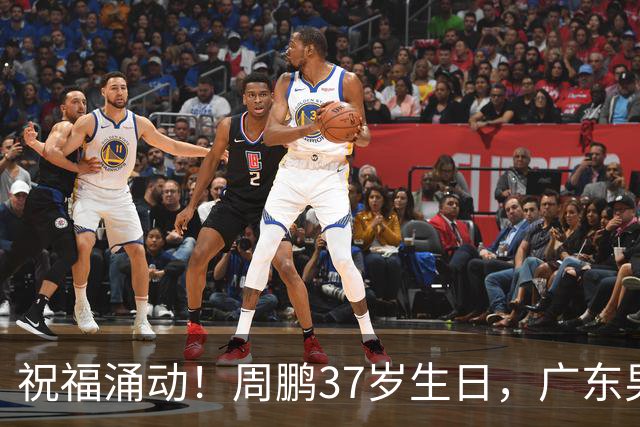 祝福涌动！周鹏37岁生日，广东男篮送上诚挚祝愿
