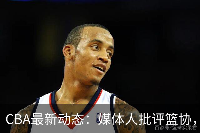 CBA最新动态：媒体人批评篮协，上海将士伤愈归队，广东外援受伤引担忧